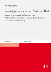 Autorschaft als Konstruktionsleistung: Marie Jacquiers Untersuchungen zu Annette Messager, Annie Ernaux und Michel Houellebecq